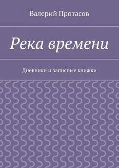 Валерий Протасов - Река времени. Дневники и записные книжки
