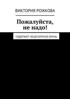 Виктория Рожкова - Пожалуйста, не надо! Содержит нецензурную брань