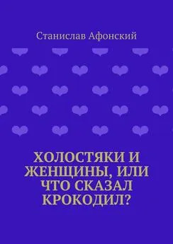 Станислав Афонский - Холостяки и женщины, или Что сказал крокодил?