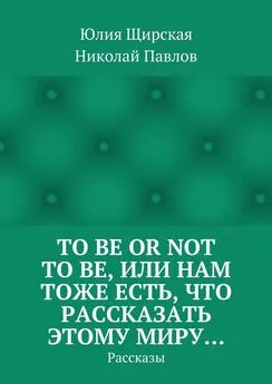 Николай Павлов - To be or not to be, или Нам тоже есть, что рассказать этому миру… Рассказы