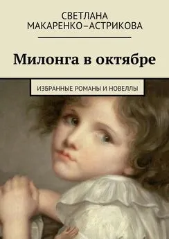 Светлана Макаренко–Астрикова - Милонга в октябре. Избранные романы и новеллы