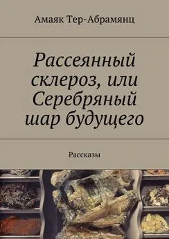 Амаяк Тер-Абрамянц - Рассеянный склероз, или Серебряный шар будущего. Рассказы