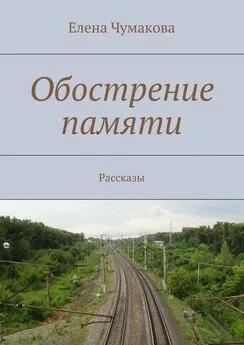 Елена Чумакова - Обострение памяти. Рассказы