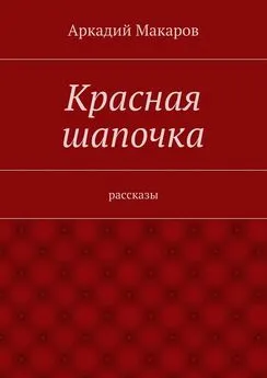 Аркадий Макаров - Красная шапочка. рассказы