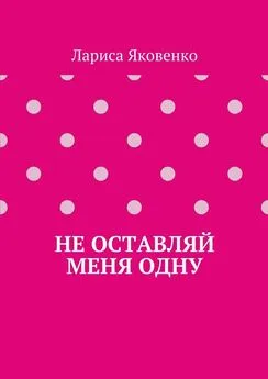 Лариса Яковенко - Не оставляй меня одну