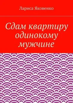 Лариса Яковенко - Сдам квартиру одинокому мужчине