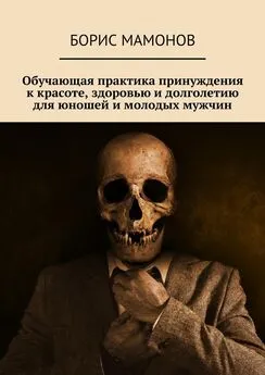 Борис Мамонов - Обучающая практика принуждения к красоте, здоровью и долголетию для юношей и молодых мужчин