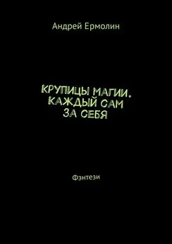 Андрей Ермолин - Крупицы магии. Каждый сам за себя. Фэнтези