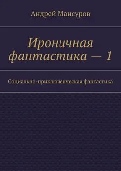 Андрей Мансуров - Ироничная фантастика – 1. Социально-приключенческая фантастика