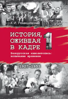 Константин Ремишевский - История, ожившая в кадре. Белорусская кинолетопись: испытание временем. Книга 1. 1927–1953