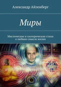 Александр Айзенберг - Миры. Мистические и эзотерические стихи о любвии смысле жизни