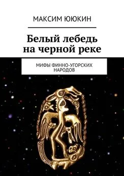 Максим Ююкин - Белый лебедь на черной реке. Мифы финно-угорских народов