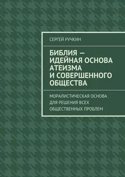 Сергей Ручкин - Библия – идейная основа атеизма и совершенного общества. Моралистическая основа для решения всех общественных проблем