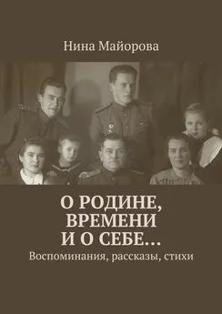 Нина Майорова - О Родине, времени и о себе… Воспоминания, рассказы, стихи