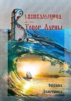 Оксана Демченко - Вышивальщица. Книга первая. Топор Ларны