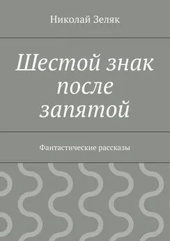 Николай Зеляк - Шестой знак после запятой. Фантастические рассказы