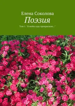 Елена Соколова - Поэзия. Том 1. &quot;В моём саду прекрасном…&quot;