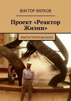 Виктор Вялков - Проект «Реактор Жизни». Фантастическая наука