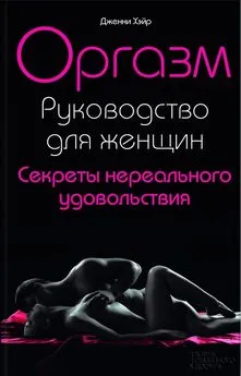 Дженни Хэйр - Оргазм. Руководство для женщин. Секреты нереального удовольствия