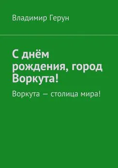 Владимир Герун - С днём рождения, город Воркута! Воркута – столица мира!