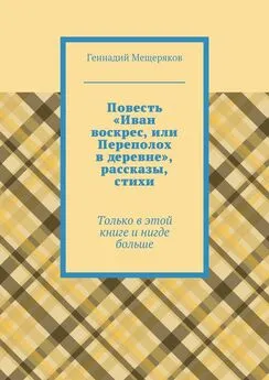 Геннадий Мещеряков - Повесть «Иван воскрес, или Переполох в деревне», рассказы, стихи. Только в этой книге и нигде больше