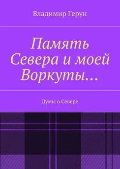 Владимир Герун - Память Севера и моей Воркуты… Думы о Севере