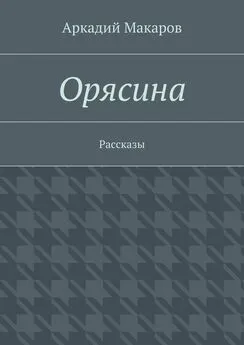 Аркадий Макаров - Орясина. Рассказы