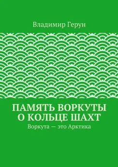 Владимир Герун - Память Воркуты о кольце шахт. Воркута – это Арктика