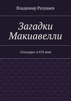 Владимир Разуваев - Загадки Макиавелли. «Государь» в XVI веке