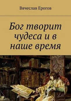 Вячеслав Ерогов - Бог творит чудеса и в наше время