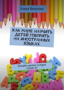 Елена Белугина - Как маме научить детей говорить на иностранных языках. Онлайн-школа «Lingva Child» 0+