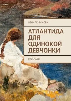 Лена Любимова - Атлантида для одинокой девчонки. Рассказы