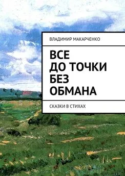 Владимир Макарченко - Все до точки без обмана. сказки в стихах