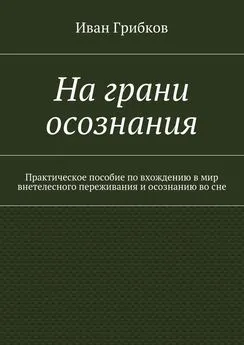 Иван Грибков - На грани осознания. Практическое пособие по вхождению в мир внетелесного переживания и осознанию во сне