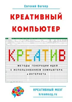 Евгений Вагнер - Креативный компьютер. Методы генерации идей с использованием компьютера и Интернета