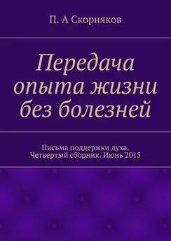 П. Скорняков - Передача опыта жизни без болезней. Письма поддержки духа. Четвертый сборник. Июнь 2015