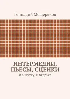 Геннадий Мещеряков - Интермедии, пьесы, сценки. И в шутку, и всерьез