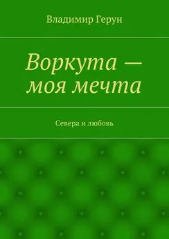 Владимир Герун - Воркута – моя мечта. Севера и любовь