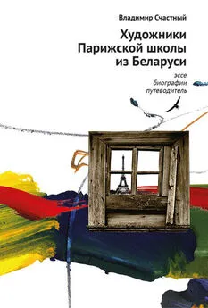 Владимир Счастный - Художники Парижской школы из Беларуси. Эссе, биографии, путеводитель