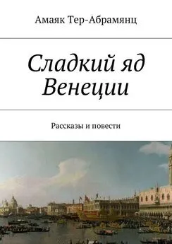 Амаяк Тер-Абрамянц - Сладкий яд Венеции. Рассказы и повести