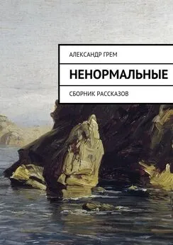 Александр Грем - Ненормальные. Сборник рассказов