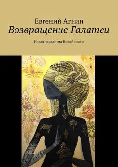 Евгений Агнин - Возвращение Галатеи. Новая парадигма для Новой эпохи