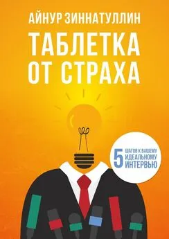 Айнур Зиннатуллин - Таблетка от страха. 5 шагов к вашему идеальному интервью