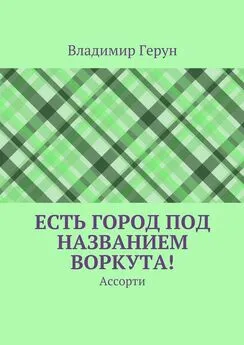 Владимир Герун - Есть город под названием Воркута! Ассорти