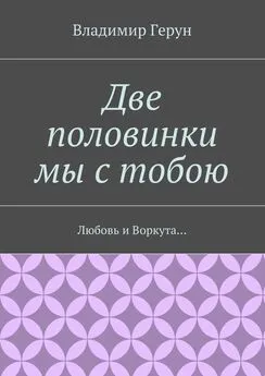 Владимир Герун - Две половинки мы с тобою. Любовь и Воркута…