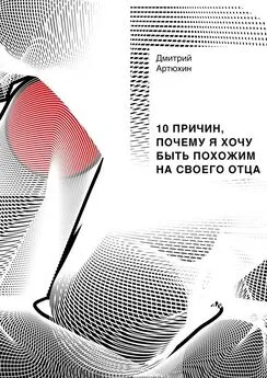 Дмитрий Артюхин - 10 причин, почему я хочу быть похожим на своего отца