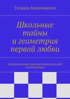 Татьяна Мануковская - Школьные тайны и геометрия первой любви. Американские приключения русской учительницы