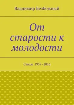 Владимир Безбожный - От старости к молодости. Стихи. 1957–2016