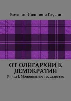 Виталий Глухов - От олигархии к демократии. Книга I. Монопольное государство