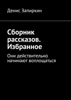 Денис Запиркин - Сборник рассказов. Избранное. Они действительно начинают воплощаться